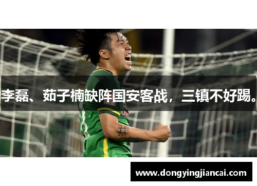 李磊、茹子楠缺阵国安客战，三镇不好踢。